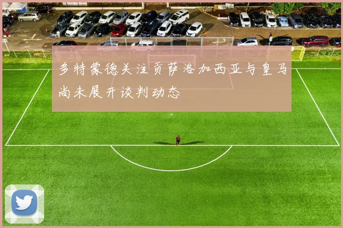 多特蒙德关注贡萨洛加西亚与皇马尚未展开谈判动态