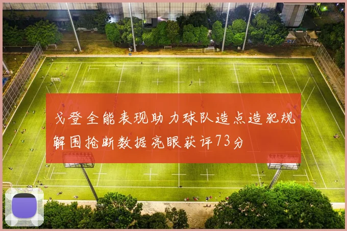 戈登全能表现助力球队造点造犯规解围抢断数据亮眼获评73分