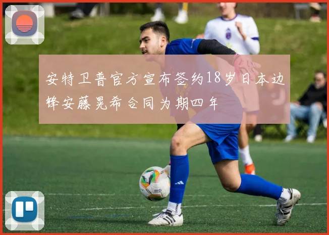安特卫普官方宣布签约18岁日本边锋安藤晃希合同为期四年