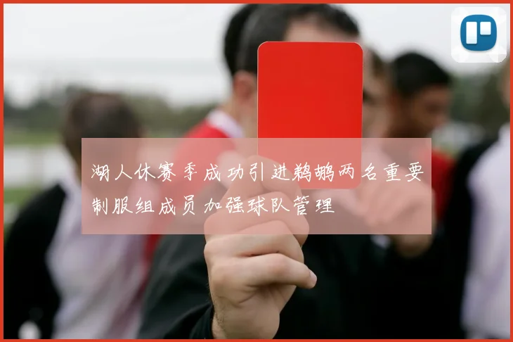 湖人休赛季成功引进鹈鹕两名重要制服组成员加强球队管理