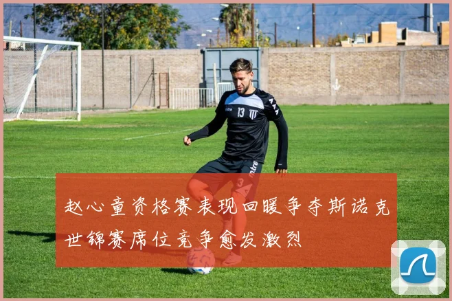 赵心童资格赛表现回暖争夺斯诺克世锦赛席位竞争愈发激烈