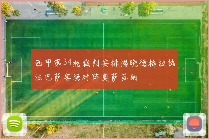 西甲第34轮裁判安排揭晓德梅拉执法巴萨客场对阵奥萨苏纳