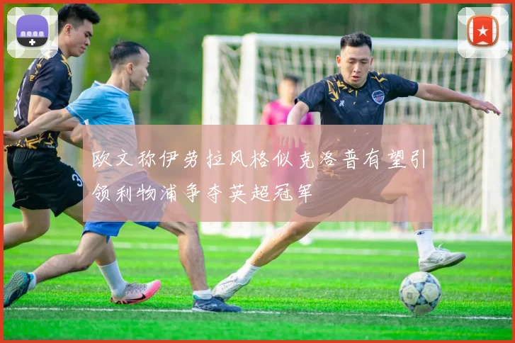 欧文称伊劳拉风格似克洛普有望引领利物浦争夺英超冠军