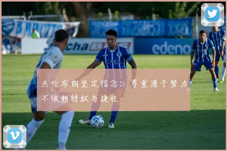 杰伦布朗坚定信念:尊重源于努力不依赖特权与捷径