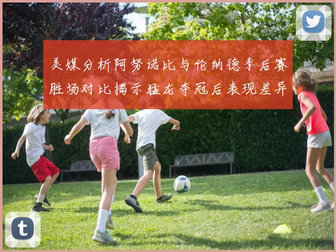 美媒分析阿努诺比与伦纳德季后赛胜场对比揭示猛龙夺冠后表现差异