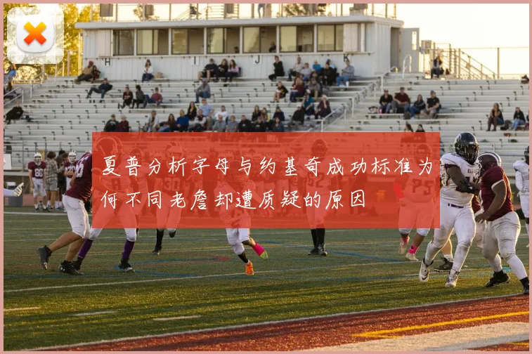 夏普分析字母与约基奇成功标准为何不同老詹却遭质疑的原因